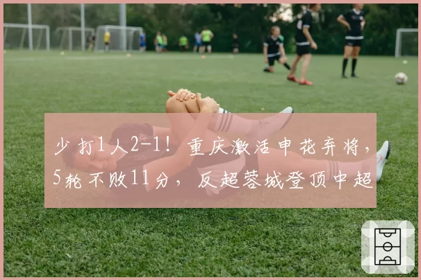 少打1人2-1！重庆激活申花弃将，5轮不败11分，反超蓉城登顶中超