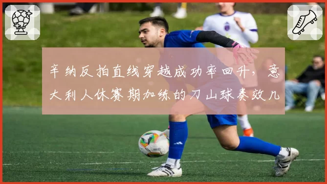 辛纳反拍直线穿越成功率回升，意大利人休赛期加练的刀山球奏效几何？