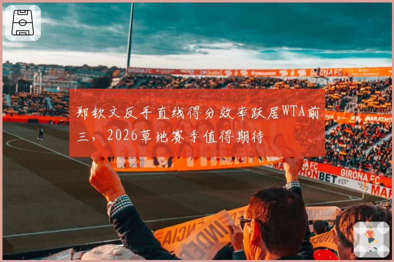 郑钦文反手直线得分效率跃居WTA前三，2026草地赛季值得期待