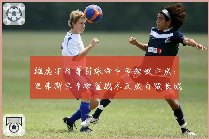 雄鹿字母哥罚球命中率跌破六成，里弗斯末节砍鲨战术反成自毁长城