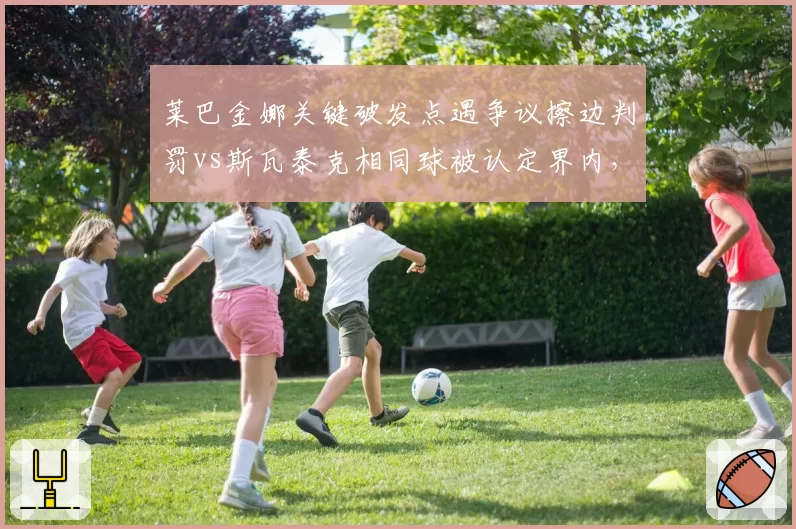 莱巴金娜关键破发点遇争议擦边判罚vs斯瓦泰克相同球被认定界内，温网裁判眼力对决