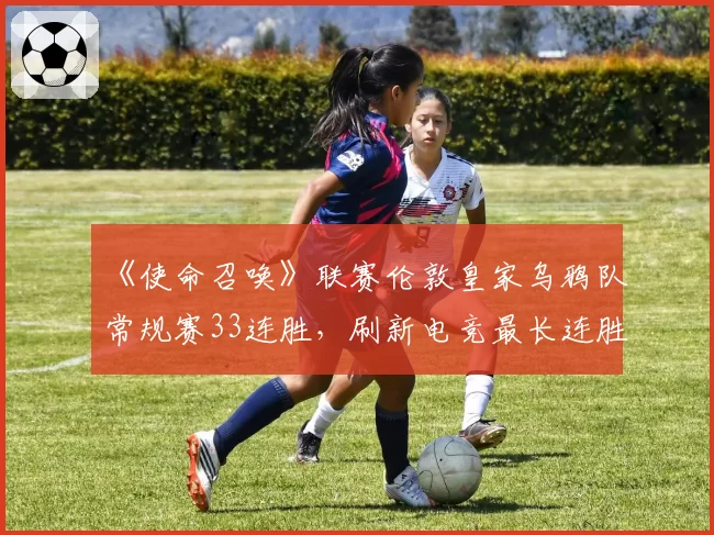 《使命召唤》联赛伦敦皇家乌鸦队常规赛33连胜，刷新电竞最长连胜纪录