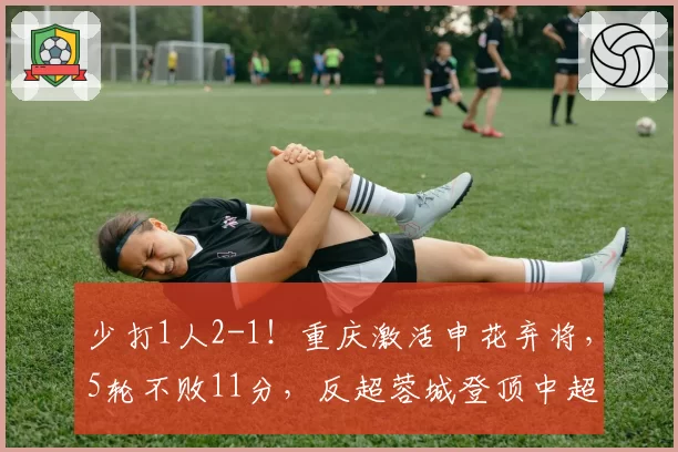 少打1人2-1！重庆激活申花弃将，5轮不败11分，反超蓉城登顶中超