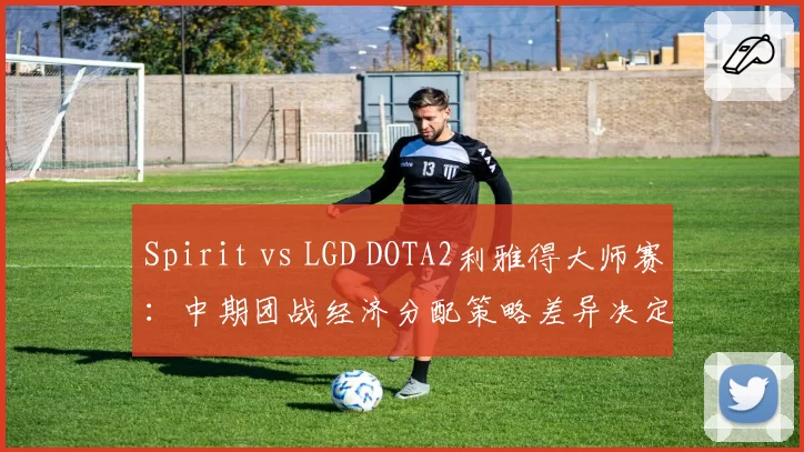 Spirit vs LGD DOTA2利雅得大师赛：中期团战经济分配策略差异决定走向