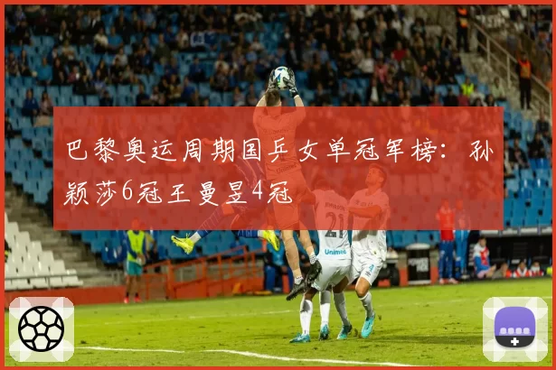 巴黎奥运周期国乒女单冠军榜:孙颖莎6冠王曼昱4冠