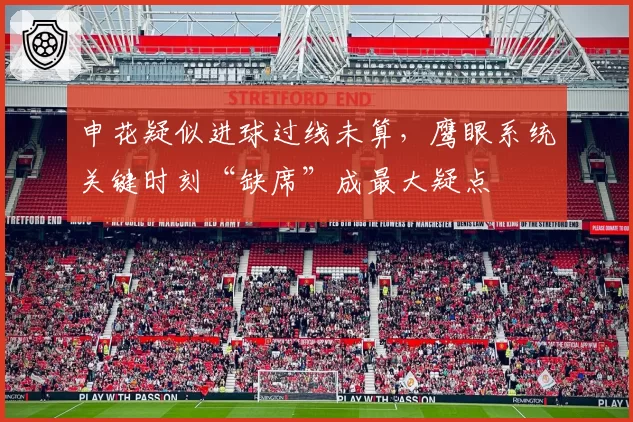申花疑似进球过线未算，鹰眼系统关键时刻“缺席”成最大疑点
