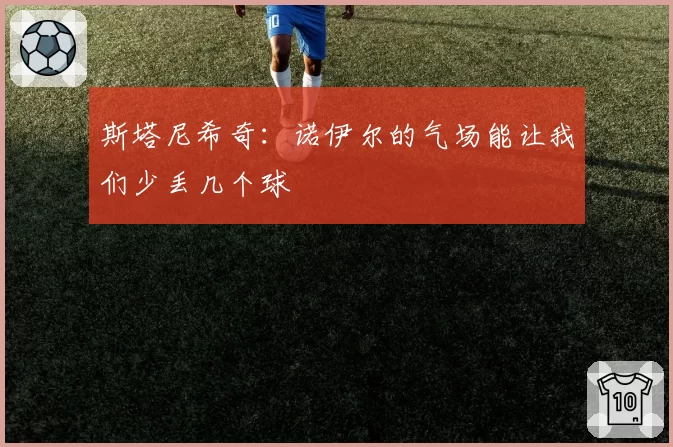 斯塔尼希奇：诺伊尔的气场能让我们少丢几个球