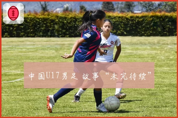 中国U17男足 故事“未完待续”