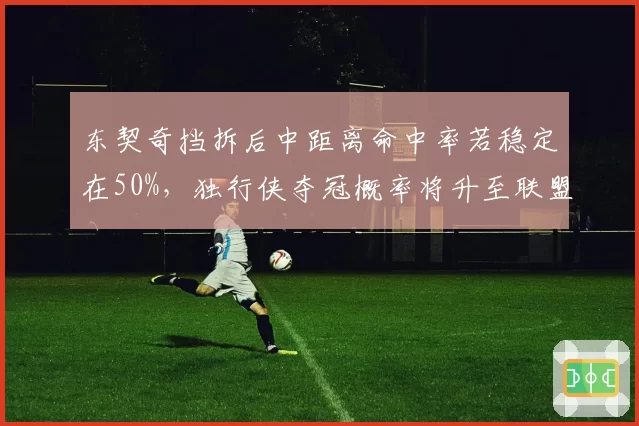 东契奇挡拆后中距离命中率若稳定在50%，独行侠夺冠概率将升至联盟前三？