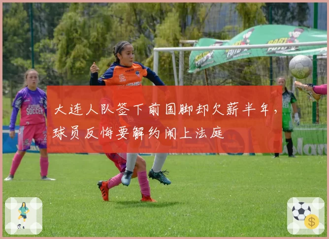 大连人队签下前国脚却欠薪半年，球员反悔要解约闹上法庭