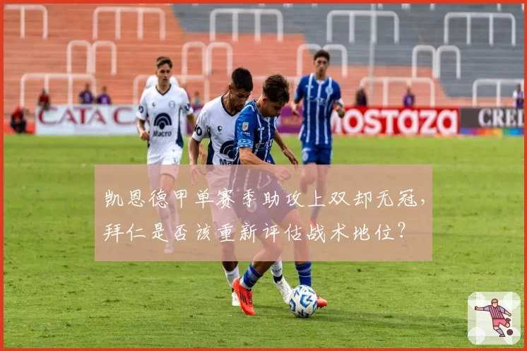 凯恩德甲单赛季助攻上双却无冠，拜仁是否该重新评估战术地位？