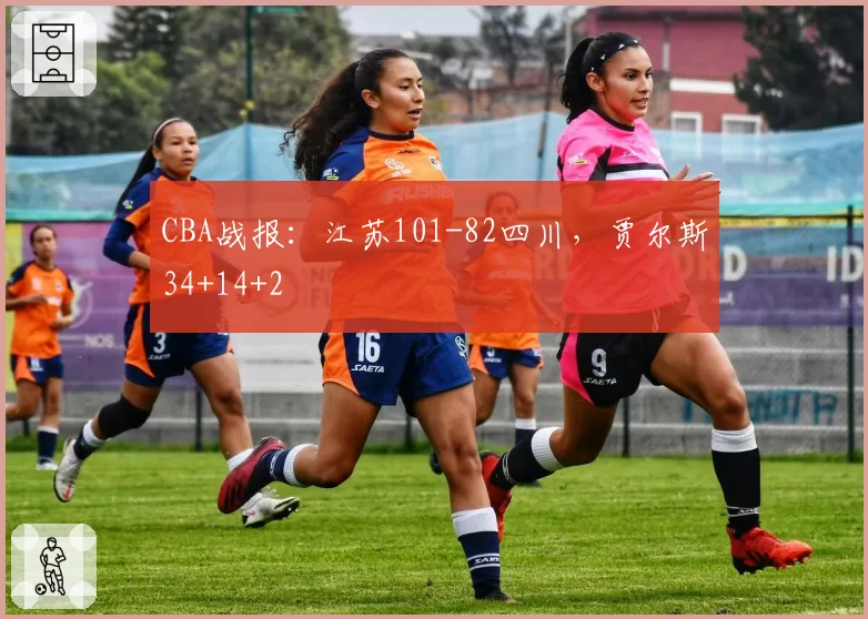 CBA战报：江苏101-82四川，贾尔斯34+14+2