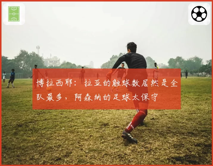 博拉西耶：拉亚的触球数居然是全队最多，阿森纳的足球太保守