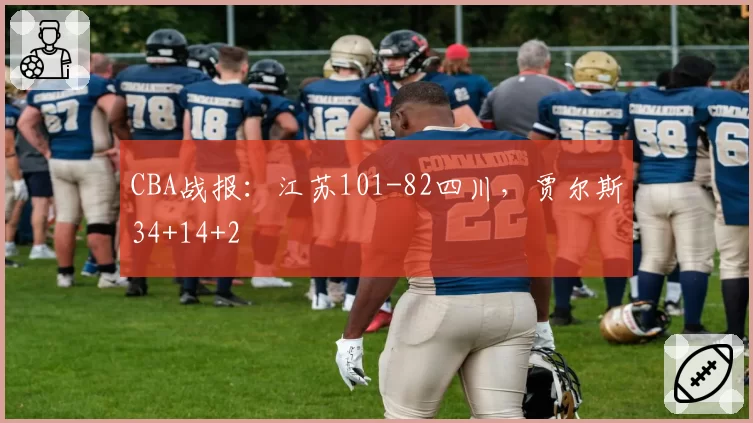 CBA战报：江苏101-82四川，贾尔斯34+14+2