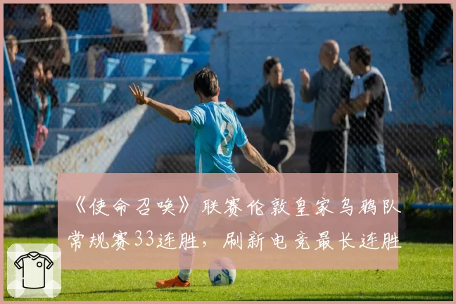 《使命召唤》联赛伦敦皇家乌鸦队常规赛33连胜，刷新电竞最长连胜纪录