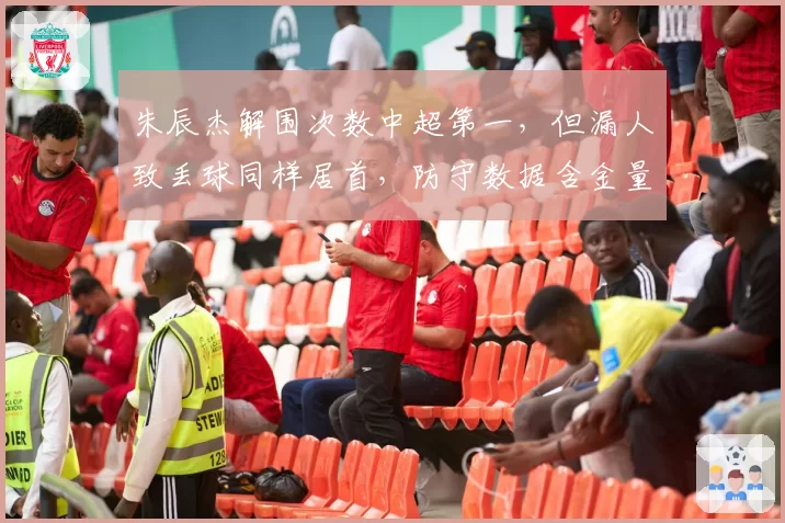 朱辰杰解围次数中超第一,但漏人致丢球同样居首,防守数据含金量几何?