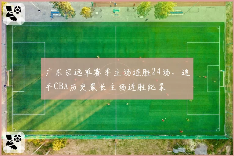 广东宏远单赛季主场连胜24场,追平CBA历史最长主场连胜纪录