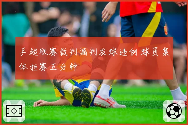 乒超联赛裁判漏判发球违例 球员集体拒赛五分钟
