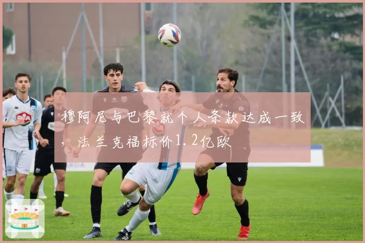穆阿尼与巴黎就个人条款达成一致，法兰克福标价1.2亿欧