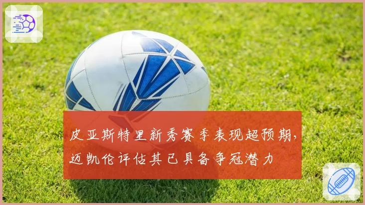 皮亚斯特里新秀赛季表现超预期，迈凯伦评估其已具备争冠潜力