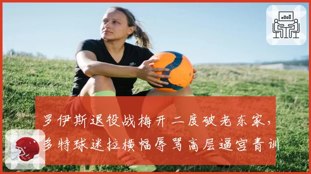 罗伊斯退役战梅开二度破老东家，多特球迷拉横幅辱骂高层逼宫青训总监
